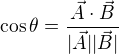 $ \cos \theta = \frac{\vec{A} \cdot \vec{B}}{|\vec{A}||\vec{B}|} $