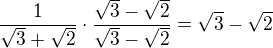 $\frac{1}{\sqrt{3}+\sqrt{2}} \cdot \frac{\sqrt{3}-\sqrt{2}}{\sqrt{3}-\sqrt{2}}=\sqrt{3}-\sqrt{2}$