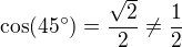 $\cos(45�)=\frac{\sqrt2}{2}\ne\frac12$