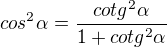 $cos^2 \alpha=\frac{cotg^2 \alpha}{1+cotg^2 \alpha}$