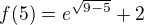 $f(5)=e^{\sqrt{9-5}}+2$
