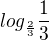 $log_{\frac{2}{3}}\frac{1}{3}$