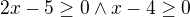 $2x-5\ge 0\wedge x-4\ge 0$