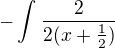 $-\int_{}^{}\frac{2}{2(x+\frac{1}{2})}$