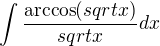 $\int\frac{\arccos(sqrt x)}{sqrt x}dx$