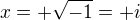 $x = +\sqrt{-1} = +i$