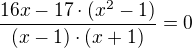 $\frac{16x-17\cdot (x^{2}-1)}{(x-1)\cdot (x+1)}=0$