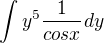 $\int_{}^{}y^{5}\frac{1}{cosx}dy$