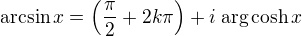 $\mathrm{arcsin}\, x = \left(\frac{\pi}{2}+2k\pi\right)+i \;\mathrm{arg}\cosh x $