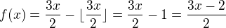 $f(x)=\frac{3x}{2}-\lfloor \frac{3x}{2} \rfloor=\frac{3x}{2}-1=\frac{3x-2}{2}$