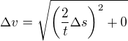 $\Delta v=\sqrt{\(\frac{2}{t}\Delta s\)^2+0}$