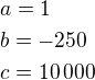 $a=1\nlb=-250\nlc=10\,000$