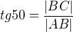 $tg 50 = \frac{|BC|}{|AB|}$