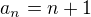 $a_{n}=n+1$