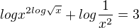 $logx^{2log\sqrt{x}} + log\frac{1}{x^2 } = 3$