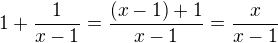 $1+\frac{1}{x-1}=\frac {(x-1)+1}{x-1}=\frac {x}{x-1}$