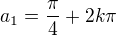 $a_1=\frac{\pi}{4}+2k\pi$