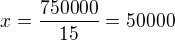 $x=\frac{750000}{15}=50 000$