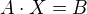 $A\cdot X=B$