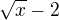 $\sqrt{x}-2$