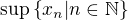 $\sup\{x_n|n\in \mathbb{N}\}$