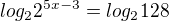 $log_{2}2^{5x-3}=log_{2}128$
