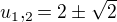 $u_{1},_{2}=2 \pm \sqrt 2 $