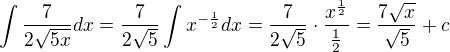 $\int \frac{7}{2\sqrt{5x}}dx = \frac{7}{2\sqrt{5}} \int x^{- \frac{1}{2}} dx = \frac{7}{2\sqrt{5}} \cdot \frac{x^{\frac{1}{2}}}{\frac{1}{2}} = \frac{7 \sqrt{x}}{\sqrt{5}} + c$