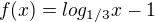 $f(x) = log_{1/3}x-1$