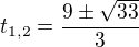 $t_{1,2}=\frac{9\pm\sqrt{33}}{3}$