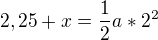 $2,25+x=\frac{1}{2}a*2^{2}$