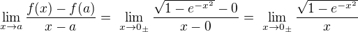 $ \lim_{x\to a}\frac{f(x)-f(a)}{x-a} =� \lim_{x\to 0_{\pm }}\frac{\sqrt{1-e^{-x^{2}}} -0}{x-0} =� \lim_{x\to 0_{\pm }}\frac{\sqrt{1-e^{-x^{2}}}}{x}$
