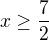$x \ge \frac{7}{2}$