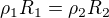 $\rho_1 R_1 = \rho_2 R_2 $