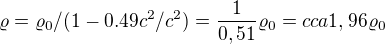 $\varrho=\varrho_0/(1-0.49c^2/c^2) =\frac {1}{0,51}\varrho_0 = cca 1,96\varrho_0$
