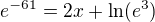 $e^{-61} = 2x+\ln(e^3)$