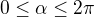 $0\leq \alpha \leq 2\pi$