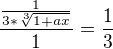 $\frac{\frac{1}{3*\sqrt[3]{1+ax}}}{1}=\frac{1}{3}$