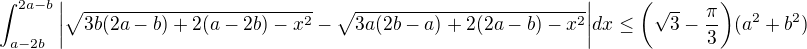 $\displaystyle \int^{2a-b}_{a-2b}\bigg|\sqrt{3b(2a-b)+2(a-2b)-x^2}-\sqrt{3a(2b-a)+2(2a-b)-x^2}\bigg|dx\leq \bigg(\sqrt{3}-\frac{\pi}{3}\bigg)(a^2+b^2)$