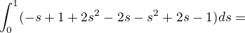 $\int_{0}^{1}(-s+1+2s^2-2s-s^{2}+2s-1)ds=$