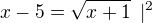 $x-5=\sqrt{x+1}\enspace |^2$
