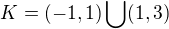 $K=(-1,1)\bigcup_{}^{}(1,3)$