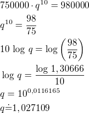 $750000\cdot q^{10}=980000\nlq^{10}=\frac{98}{75}\nl10\,\log\,q=\log\left(\frac{98}{75}\right)\nl\log\,q=\frac{\log\,1,30666}{10}\nlq=10^{0,0116165}\nlq\dot=1,027109$