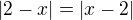 $|2-x|=|x-2|$