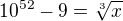 $10^{52} - 9 = \sqrt[3]{x}$