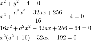 $x^2+y^2-4=0\nlx^2+\frac{a^2x^2-32ax+256}{16}-4=0\nl16x^2+a^2x^2-32ax+256-64=0\nlx^2(a^2+16)-32ax+192=0$