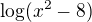 $\log (x^2-8)$