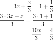 $3x+\frac x3=1+\frac 13\\\frac{3\cdot 3x+x}{3}=\frac{3\cdot 1+1}{3}\\\frac{10x}{3}=\frac{4}{3}$