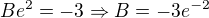 $Be^2 = -3 \Rightarrow B = -3 e^{-2}$