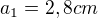 $a_{1}=2,8cm$
